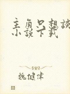 主角只想谈恋爱小说下载