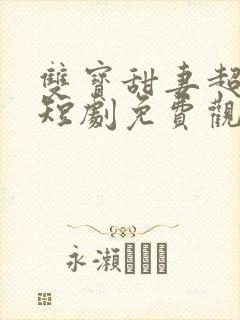 双宝甜妻超难哄短剧免费观看