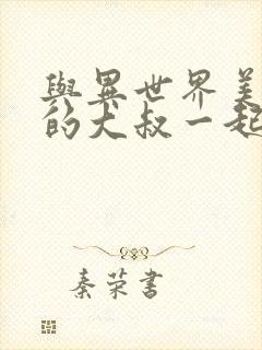 与异世界美少女的大叔一起冒险