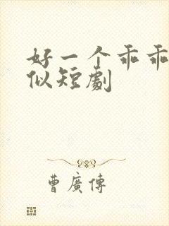 好一个乖乖女类似短剧