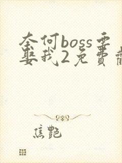 奈何boss要娶我2免费观看