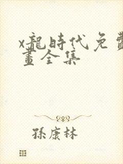 x龙时代免费漫画全集