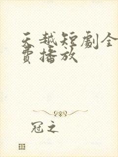 天越短剧全集免费播放