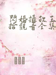 闪婚摄政王欠收拾观看全集