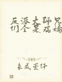 反派大师兄师妹们全是病娇动态漫免费观看