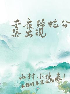 子夜归蛇公第几集出现