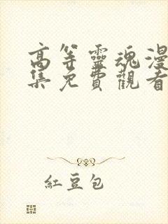 高等灵魂漫画全集免费观看下拉式