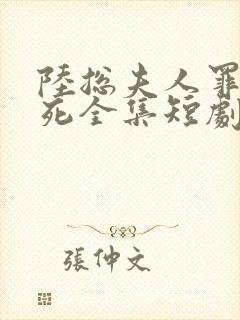 陆总夫人罪不至死全集短剧免费