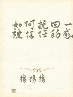 如何挽回一段不被信任的感情