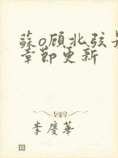 苏o顾北弦最新章节更新