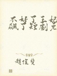 不好了王妃又发飙了短剧免费观看