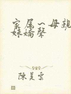 家属～母亲和姐妹娇声