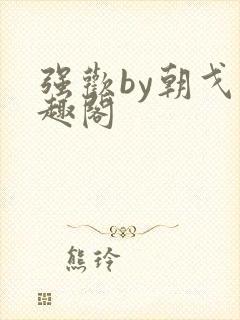强欢by朝戈笔趣阁
