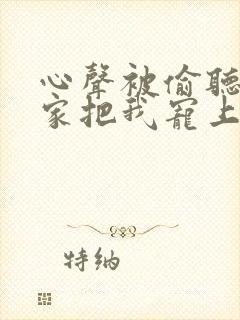 心声被偷听后全家把我宠上天