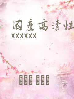 国产高清性xxxxxxxx