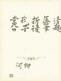 当我折辱清冷贵公子后笔趣阁