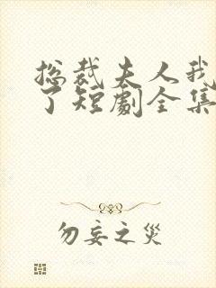 总裁夫人我当腻了短剧全集