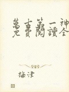 万古第一神全文免费阅读全文
