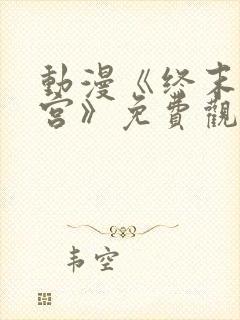 动漫《终末的后宫》免费观看