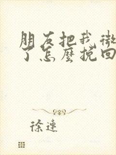 朋友把我微信删了怎么挽回