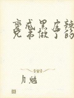 变成黑皮辣妹后兄弟做了的梦二季