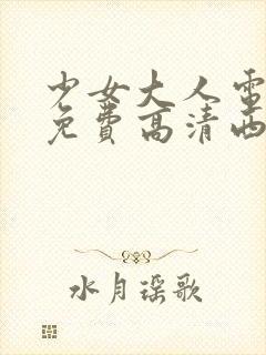 少女大人电视剧免费高清西瓜