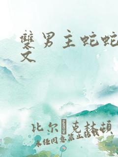 双男主蛇蛇生子文