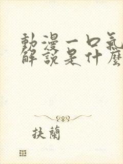 动漫一口气看完解说是什么