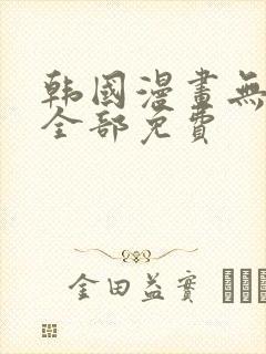 韩国漫画无删减全部免费