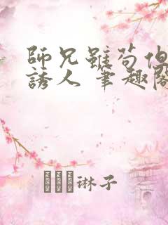 师兄虽苟但实在诱人 笔趣阁最新章节