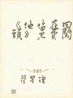 《他站在回忆尽头》免费阅读