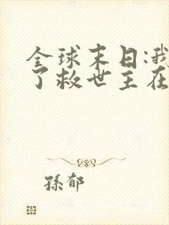 全球末日:我成了救世主在线观看