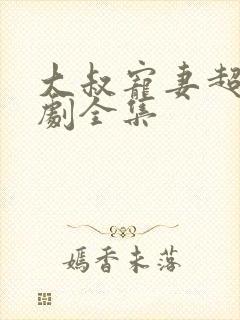 大叔宠妻超甜短剧全集