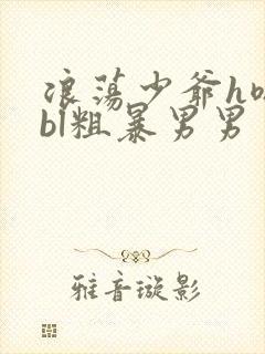 浪荡少爷h嗯啊bl粗暴男男