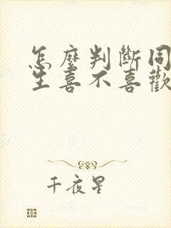 怎么判断同班男生喜不喜欢你