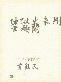 他似火未删减版笔趣阁