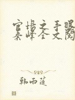 官场之手眼通天秦峰全文阅读