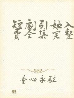 短剧引她入室免费全集完整版