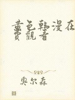 黄色韩漫在线免费观看