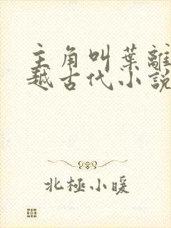 主角叫叶离的穿越古代小说