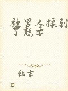 被男人揉到高潮了想要