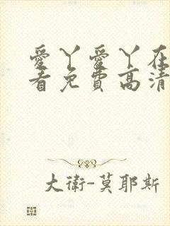 爱丫爱丫在线观看免费高清电视剧