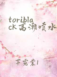 toriblack高潮喷水av