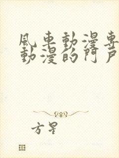 风车动漫专注于动漫的门户网站