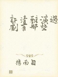 许清雅演过的短剧有哪些