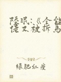 陆眠:《全能大佬又被拆马甲了》笔趣阁