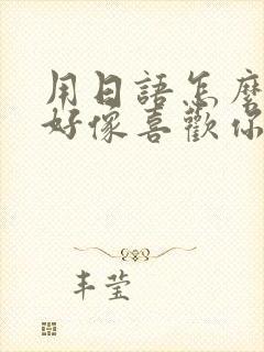 用日语怎么说我好像喜欢你了