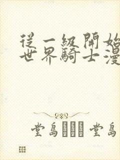 从一级开始的异世界骑士漫画下拉式