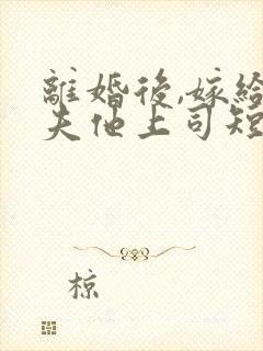 离婚后,嫁给前夫他上司短剧