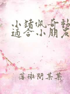 小猪佩奇动画片适合小朋友看吗